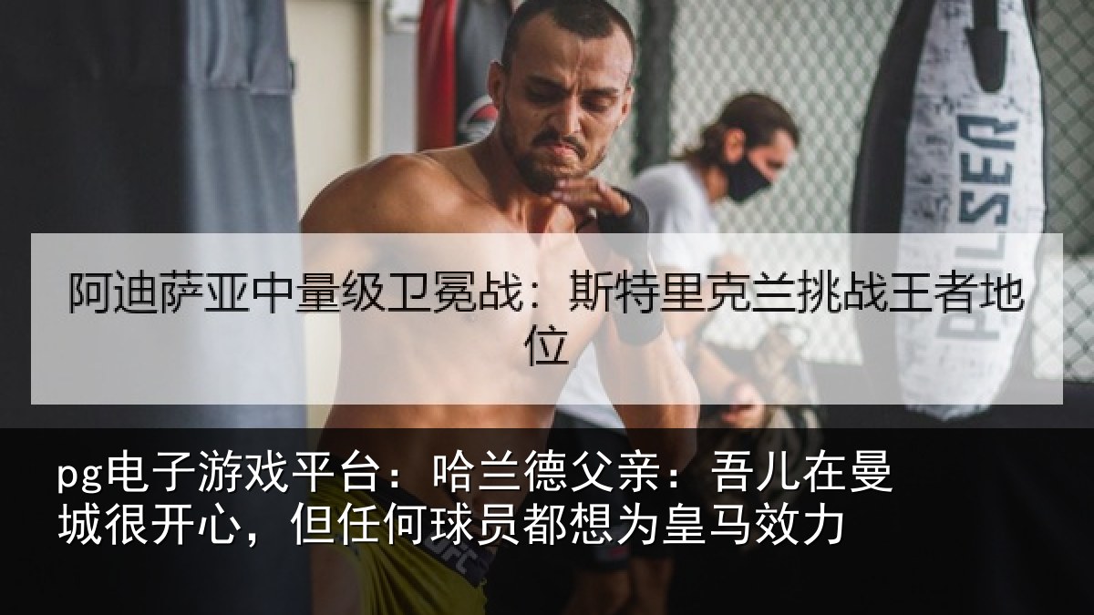 pg电子游戏平台：哈兰德父亲：吾儿在曼城很开心，但任何球员都想为皇马效力