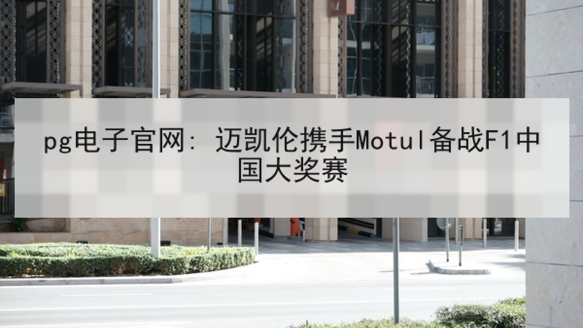 pg电子官网: 迈凯伦携手Motul备战F1中国大奖赛