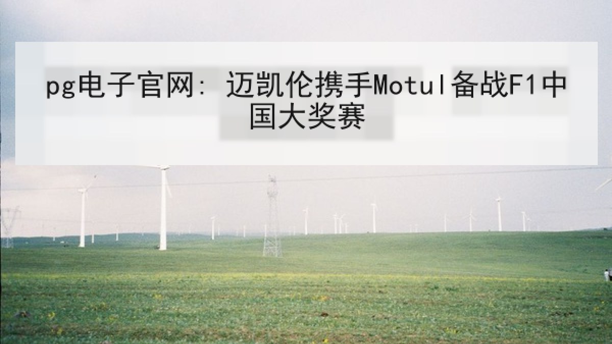 pg电子官网: 迈凯伦携手Motul备战F1中国大奖赛