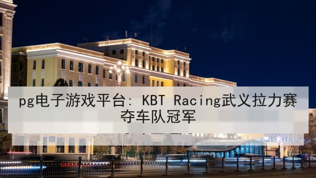 pg电子游戏平台: KBT Racing武义拉力赛夺车队冠军