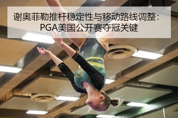 谢奥菲勒推杆稳定性与移动路线调整：PGA美国公开赛夺冠关键