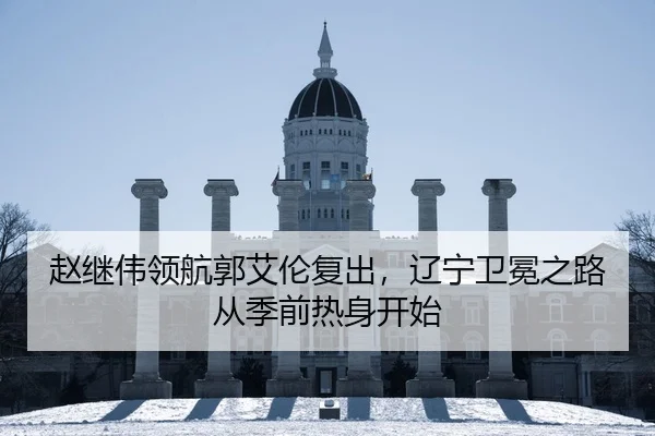 赵继伟领航郭艾伦复出，辽宁卫冕之路从季前热身开始