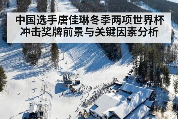 中国选手唐佳琳冬季两项世界杯冲击奖牌前景与关键因素分析