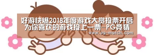好游快爆2018年度游戏大赏投票开启 为你喜欢的游戏投上一票-PG竞猜