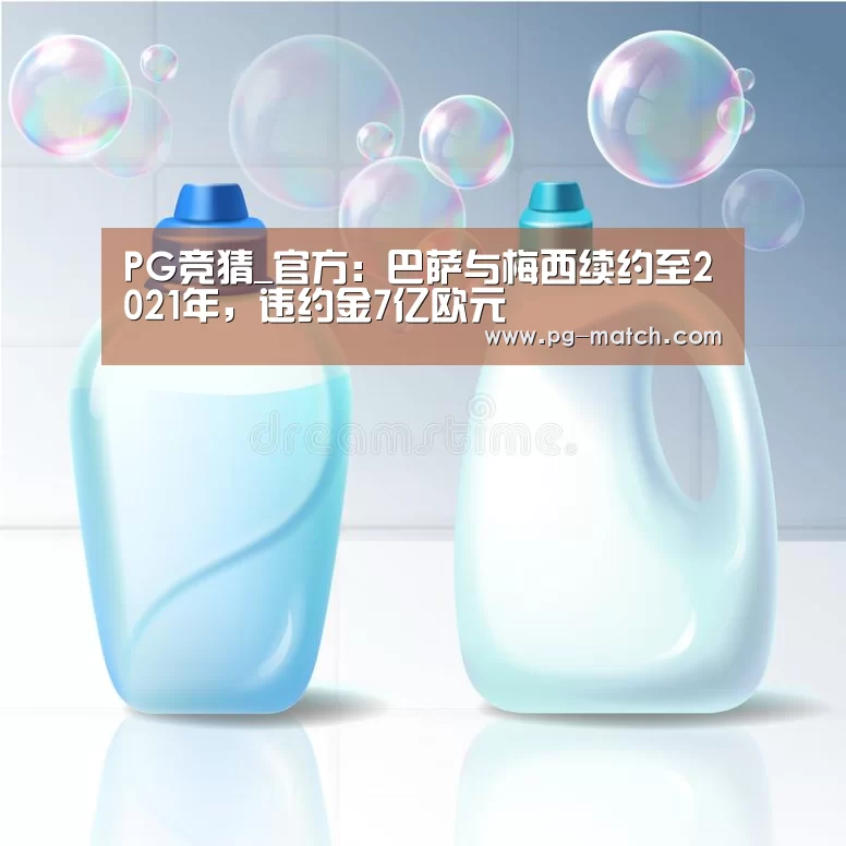 PG竞猜_官方：巴萨与梅西续约至2021年，违约金7亿欧元