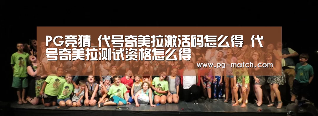PG竞猜_代号奇美拉激活码怎么得 代号奇美拉测试资格怎么得