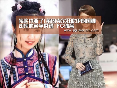 梅吹也服了!莱因克尔狂吹伊朗国脚 却把他名字拼错-PG体育