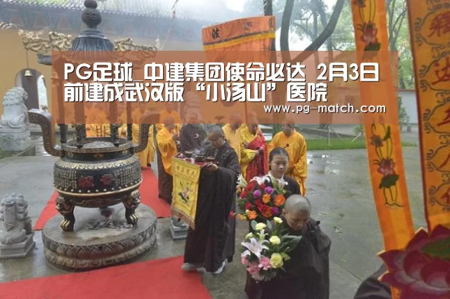 PG足球_中建集团使命必达 2月3日前建成武汉版“小汤山”医院(图4) PG足球