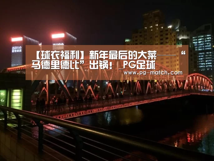 【球衣福利】新年最后的大菜——“马德里德比”出锅！_PG足球