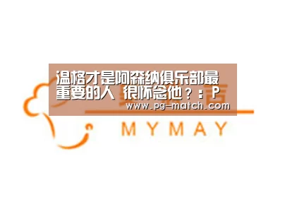 温格才是阿森纳俱乐部最重要的人 很怀念他？：PG竞猜