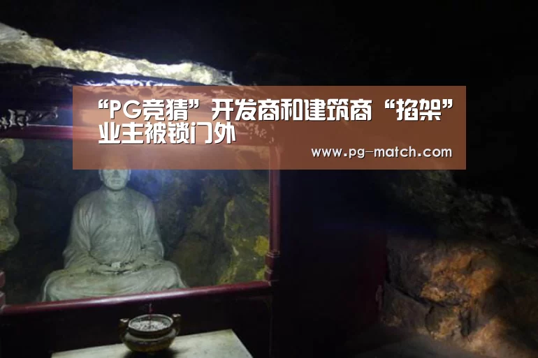 “PG竞猜”开发商和建筑商“掐架” 业主被锁门外