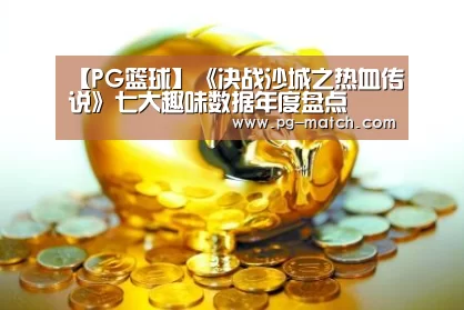 【PG篮球】《决战沙城之热血传说》七大趣味数据年度盘点